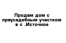 Продам дом с приусадебным участком в с .Источное